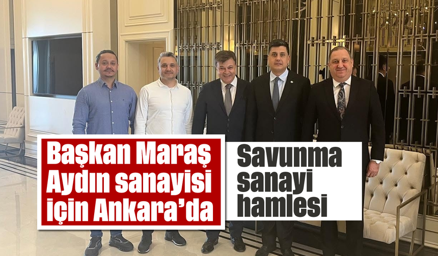 Başkan Maraş, Aydın sanayisi için Ankara'da: Savunma sanayi hamlesi