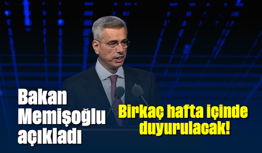 Bakan Memişoğlu açıkladı: Birkaç hafta içinde duyurulacak!