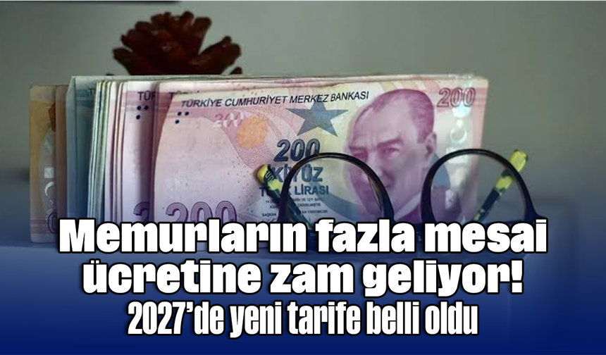 Memurların fazla mesai ücretine zam geliyor! 2027’de yeni tarife belli oldu