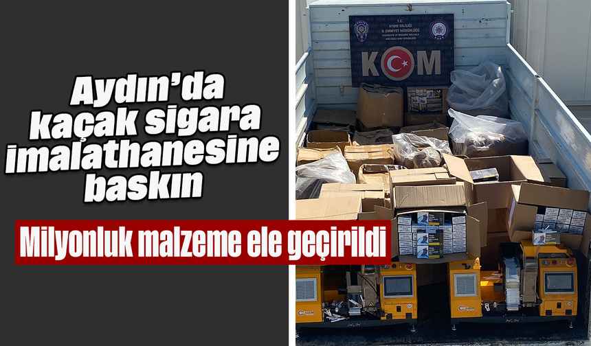 Aydın’da kaçak sigara imalathanesine baskın: Milyonluk malzeme ele geçirildi