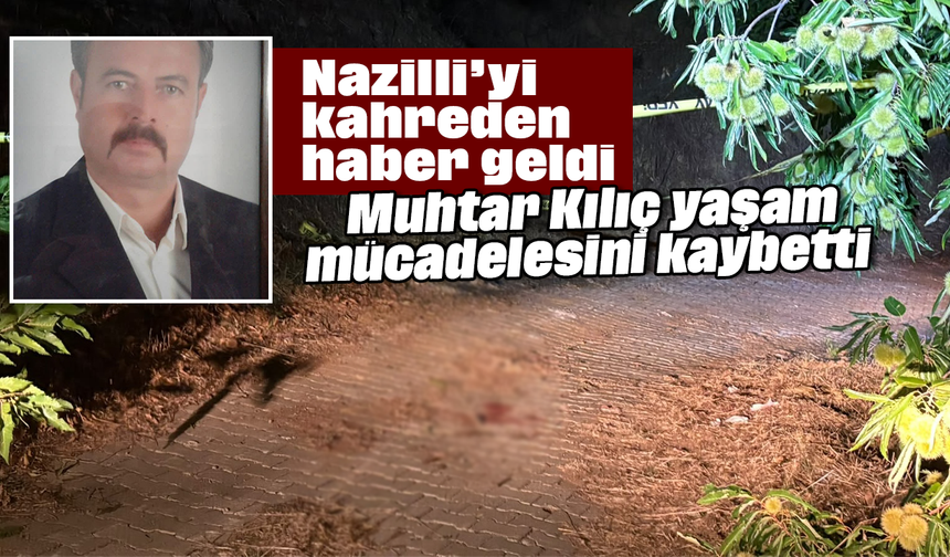 Nazilli’yi kahreden haber geldi: Muhtar Kılıç yaşam mücadelesini kaybetti