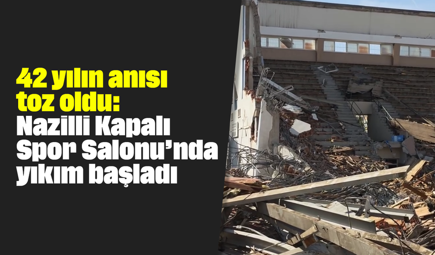42 yılın anısı toz oldu: Nazilli Kapalı Spor Salonu’nda yıkım başladı