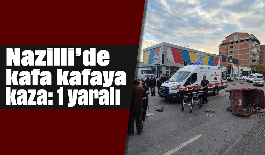 Nazilli’de kafa kafaya kaza: 1 yaralı