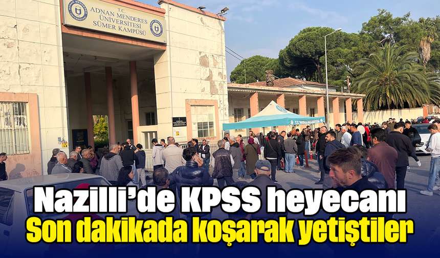 Nazilli’de KPSS heyecanı: Son dakikada koşarak yetiştiler