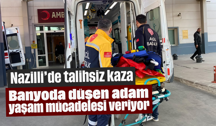 Nazilli’de talihsiz kaza: Banyoda düşen adam yaşam mücadelesi veriyor