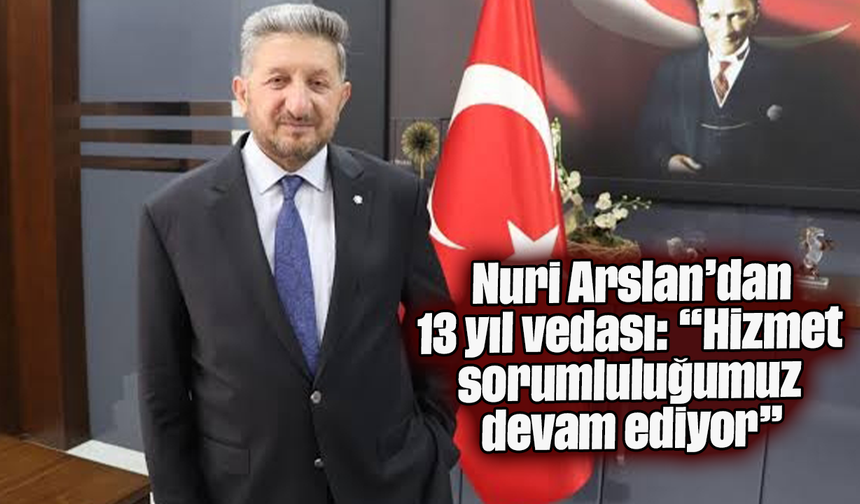 Nuri Arslan’dan 13 yıl vedası: “Hizmet sorumluluğumuz devam ediyor”