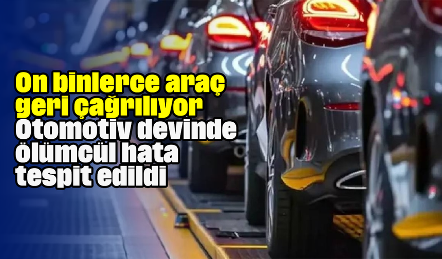On binlerce araç geri çağrılıyor: Otomotiv devinde ölümcül hata tespit edildi