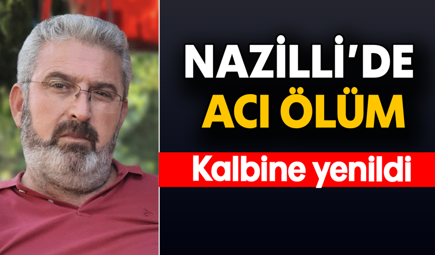 Nazilli’de acı ölüm: Kalbine yenildi