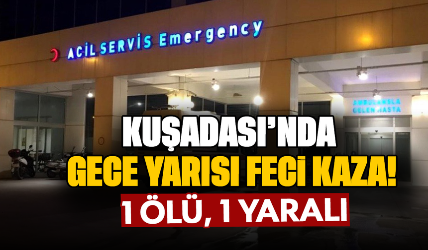 Kuşadası’nda gece yarısı feci kaza! 1 ölü,1 yaralı