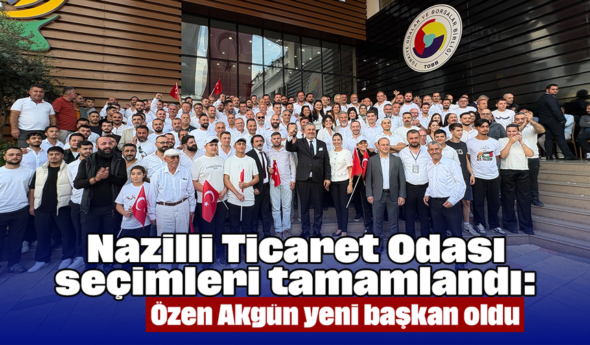 Nazilli Ticaret Odası seçimleri tamamlandı: Özen Akgün yeni başkan oldu