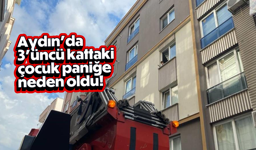 Aydın'da 3'üncü kattaki çocuk paniğe neden oldu! Ekipler seferber oldu