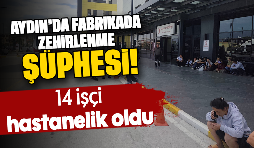 Aydın’da fabrikada zehirlenme şüphesi: 14 işçi hastanelik oldu