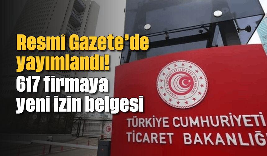 Resmî Gazete'de yayımlandı! 617 firmaya yeni izin belgesi
