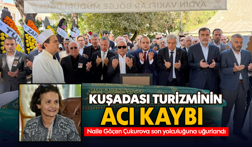 Kuşadası turizminin acı kaybı: Naile Göçen Çukurova son yolculuğuna uğurlandı