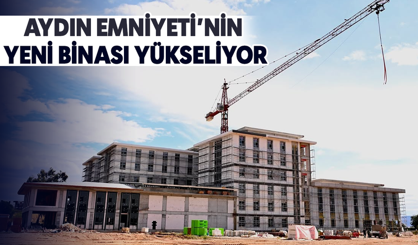Aydın Emniyeti’nin yeni binası yükseliyor