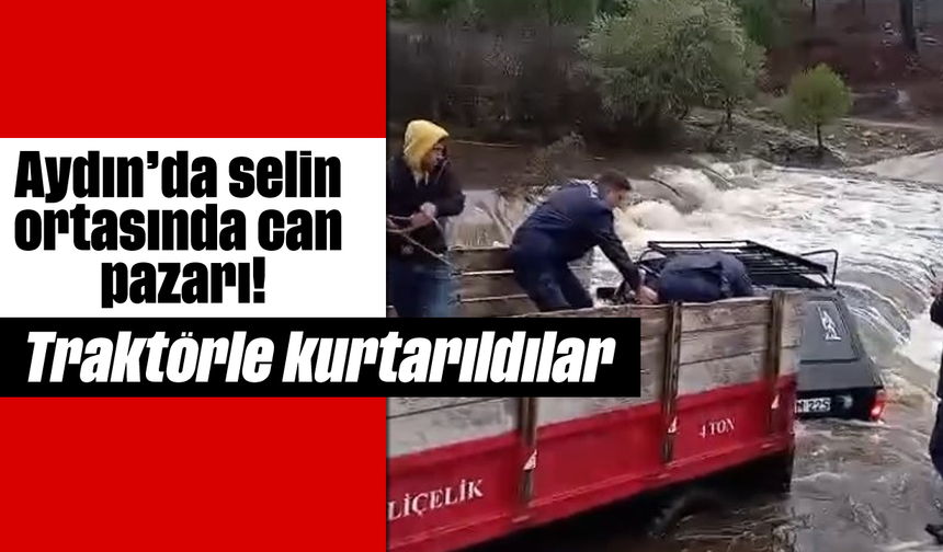 Aydın'da selin ortasında can pazarı! Traktörle kurtarıldılar