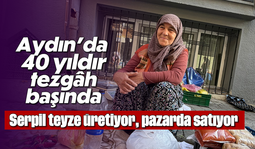 Aydın’da 40 yıldır tezgâh başında: Serpil teyze üretiyor, pazarda satıyor