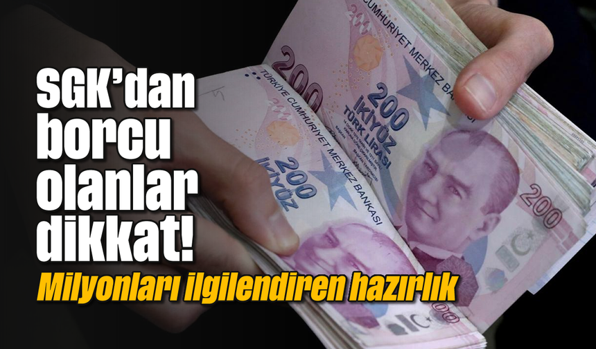SGK'dan borcu olanlar dikkat! Milyonları ilgilendiren hazırlık