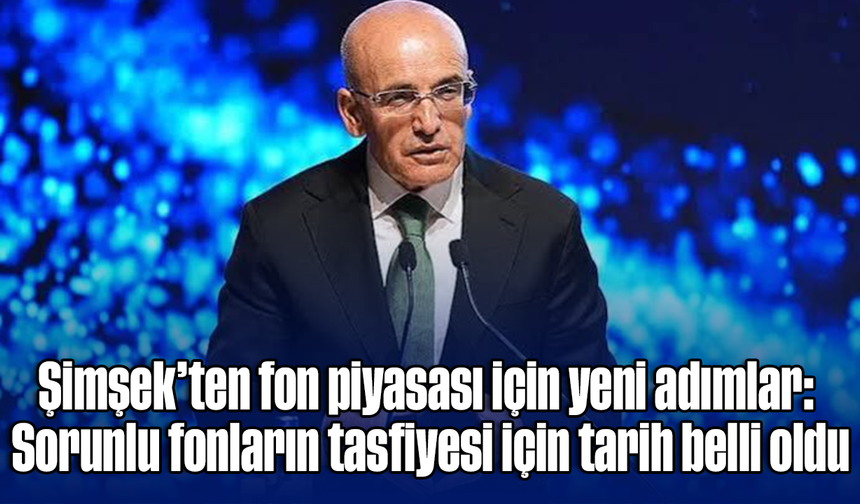 Şimşek’ten fon piyasası için yeni adımlar: Sorunlu fonların tasfiyesi için tarih belli oldu