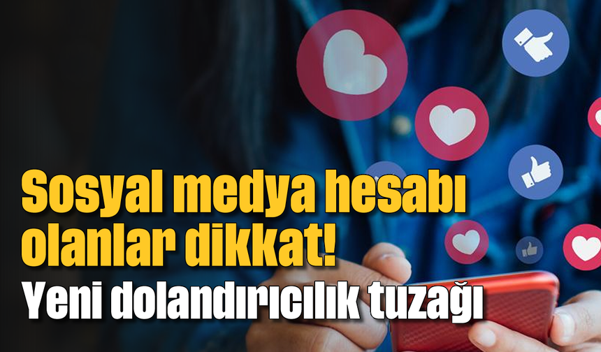 Sosyal medya hesabı olanlar dikkat! Yeni dolandırıcılık tuzağı