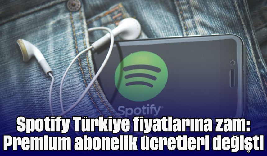 Spotify Türkiye fiyatlarına zam: Premium abonelik ücretleri değişti