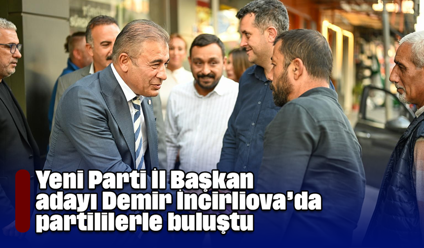 Yeni Parti İl Başkan adayı Demir İncirliova’dan partililerle buluştu