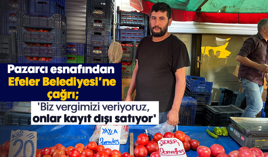 Pazarcı esnafından Efeler Belediyesi’ne çağrı: 'Biz vergimizi veriyoruz, onlar kayıt dışı satıyor'