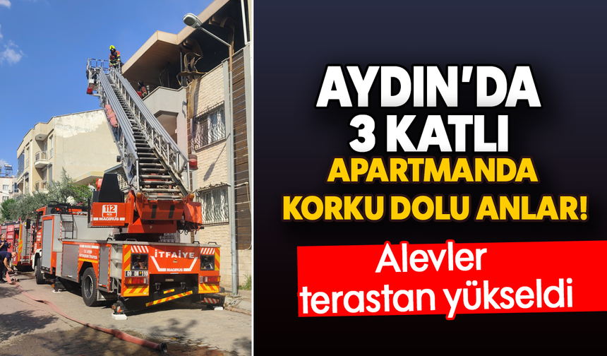 Aydın’da 3 katlı apartmanda korku dolu anlar! Alevler terastan yükseldi