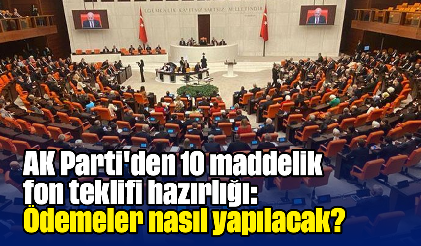 AK Parti'den 10 maddelik fon teklifi hazırlığı: Ödemeler nasıl yapılacak?