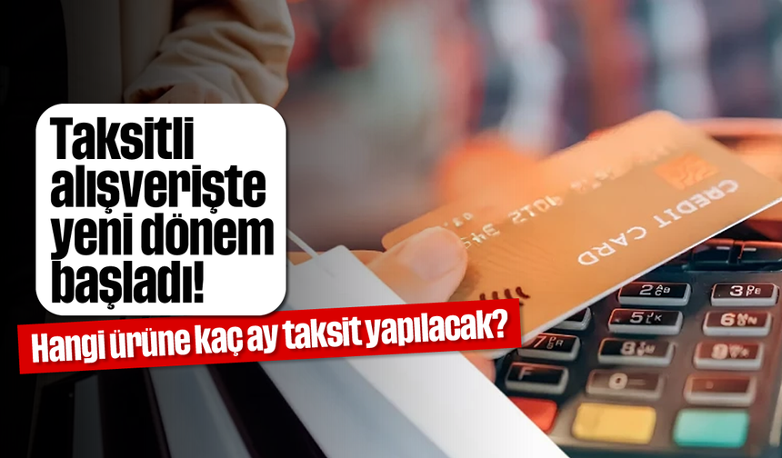 Taksitli alışverişte yeni dönem başladı! Hangi ürüne kaç ay taksit yapılacak?