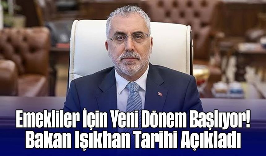 Emekliler İçin Yeni Dönem Başlıyor! Bakan Işıkhan Tarihi Açıkladı