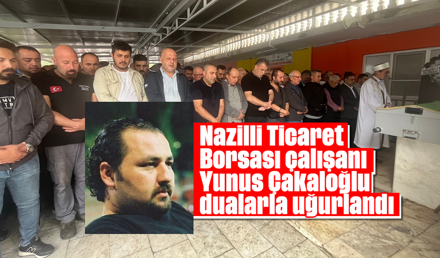 Nazilli Ticaret Borsası çalışanı Yunus Çakaloğlu dualarla uğurlandı
