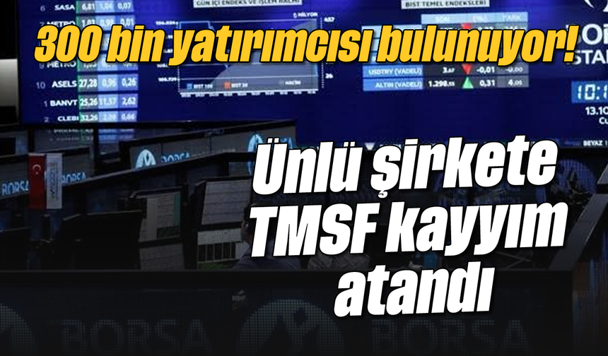 300 bin yatırımcısı bulunuyor! Ünlü şirkete TMSF kayyım atandı