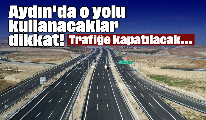 Aydın'da o yolu kullanacaklar dikkat! Trafiğe kapatılacak...