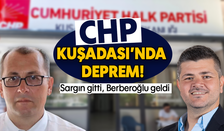 CHP Kuşadası’nda deprem:Sargın gitti, Berberoğlu geldi