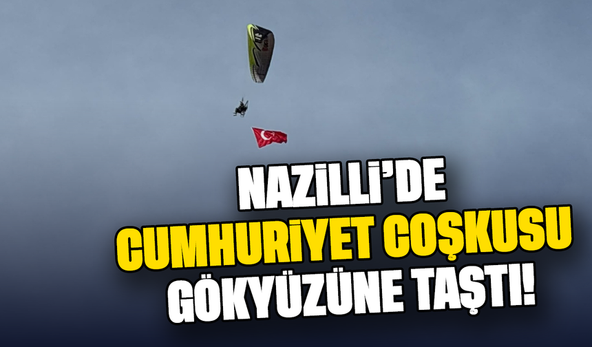 Nazilli’de Cumhuriyet coşkusu gökyüzüne taştı!