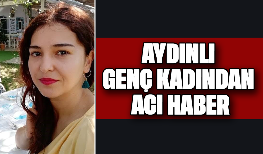 Aydınlı genç kadından acı haber