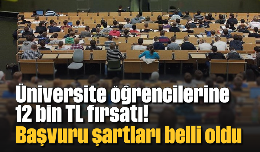 Üniversite öğrencilerine 12 bin TL fırsatı! Başvuru şartları belli oldu