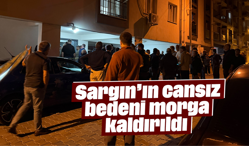 Sargın’ın cansız bedeni morga kaldırıldı
