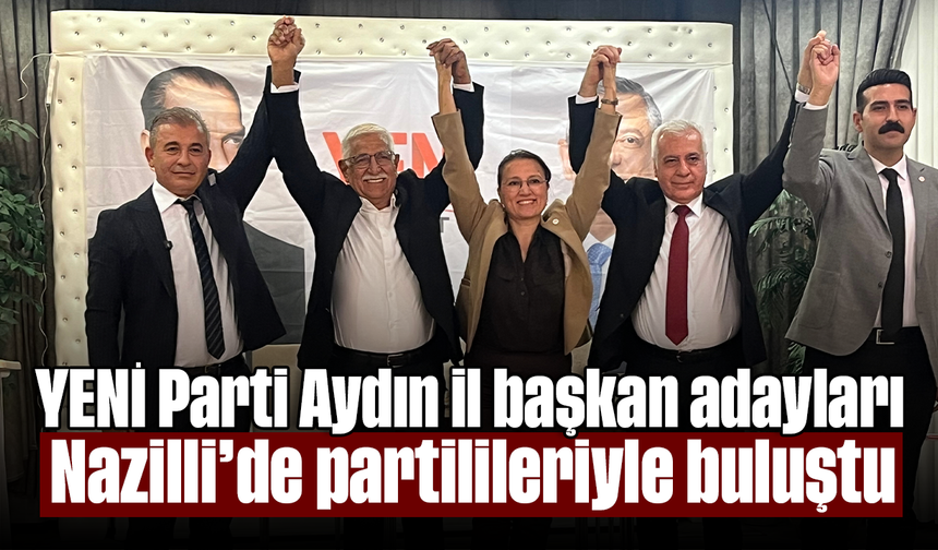 YENİ Parti Aydın il başkan adayları Nazilli’de partilileriyle buluştu