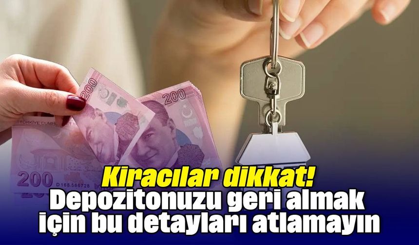 Kiracılar dikkat! Depozitonuzu geri almak için bu detayları atlamayın