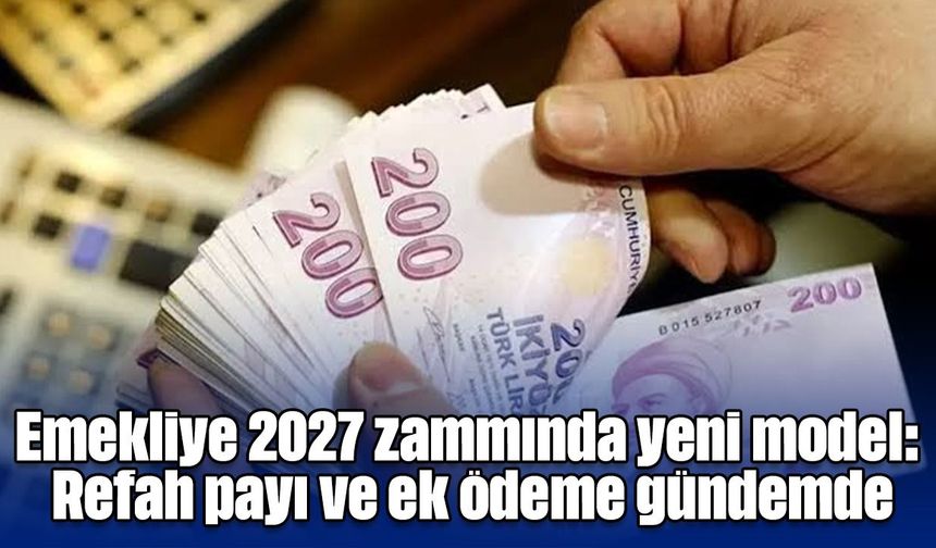 Emekliye 2027 zammında yeni model: Refah payı ve ek ödeme gündemde