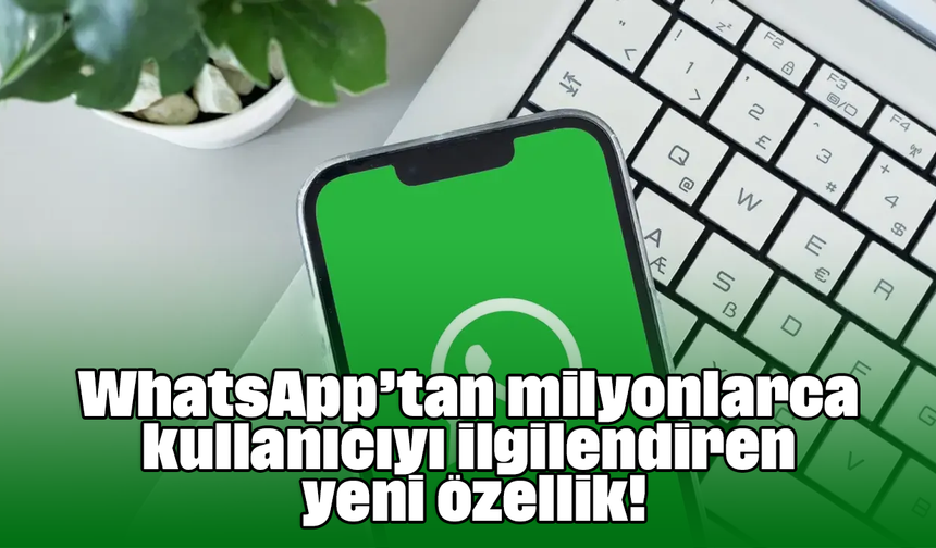WhatsApp’tan milyonlarca kullanıcıyı ilgilendiren yeni özellik!