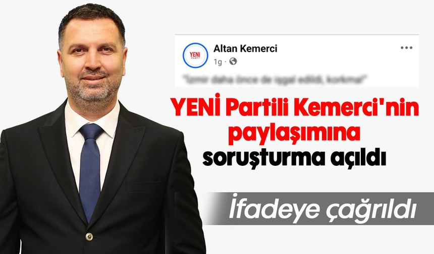 YENİ Partili Kemerci'nin paylaşımına soruşturma açıldı: İfadeye çağrıldı