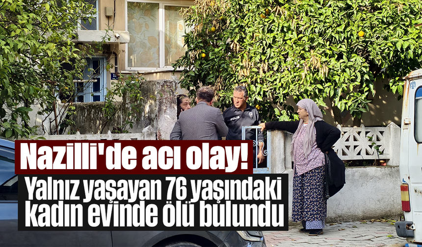 Nazilli'de acı olay! Yalnız yaşayan 76 yaşındaki kadın evinde ölü bulundu