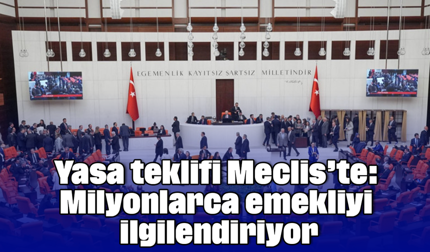 Yasa teklifi Meclis’te: Milyonlarca emekliyi ilgilendiriyor