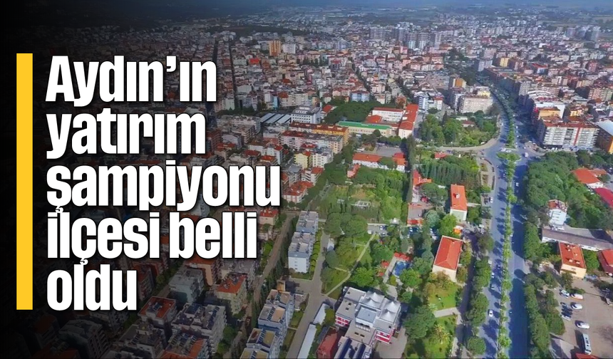 Aydın'ın yatırım şampiyonu ilçesi belli oldu