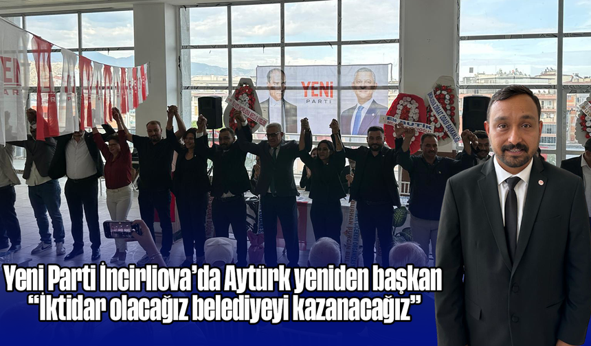 Yeni Parti İncirliova’da Aytürk yeniden başkan: “İktidar olacağız, belediyeyi kazanacağız”