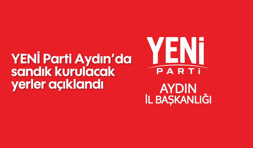 YENİ Parti Aydın’da sandık kurulacak yerler açıklandı