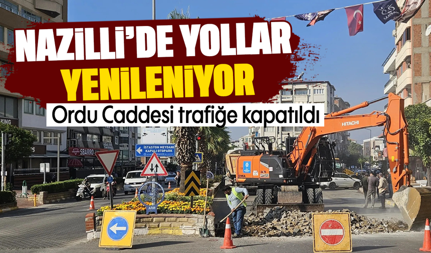 Nazilli'de yollar yenileniyor:Ordu Caddesi trafiğe kapatıldı